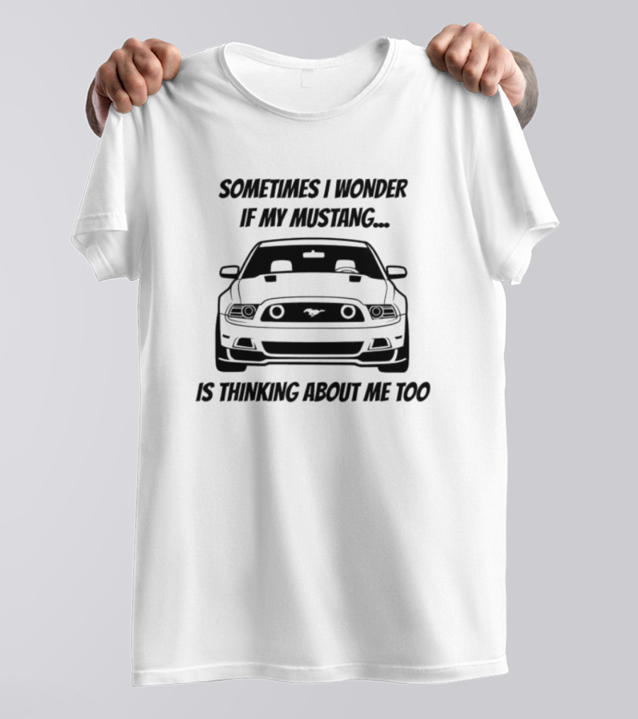 Ford Mustang Car Sometimes I Wonder If My Mustang Is Thinking About Me Too T-Shirt