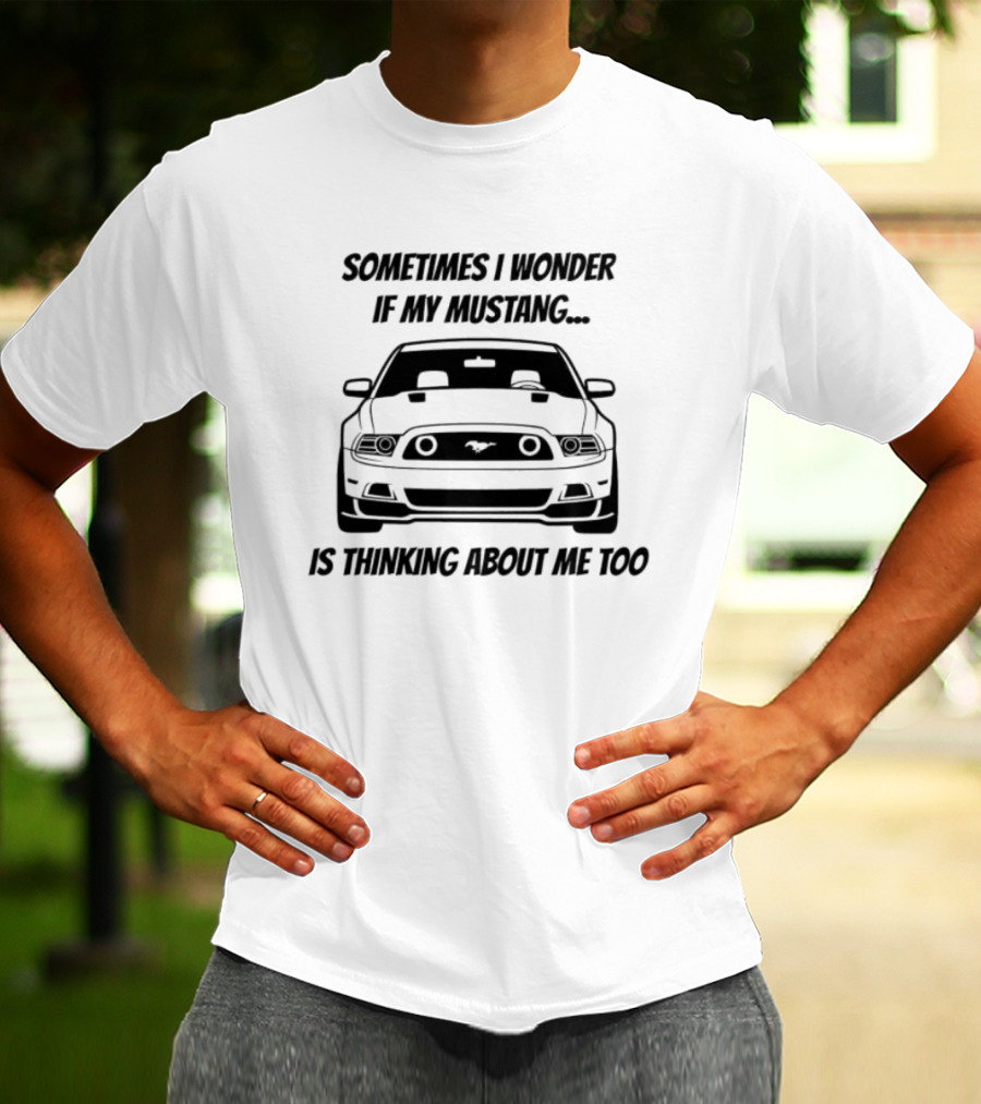 Ford Mustang Car Sometimes I Wonder If My Mustang Is Thinking About Me Too T-Shirt