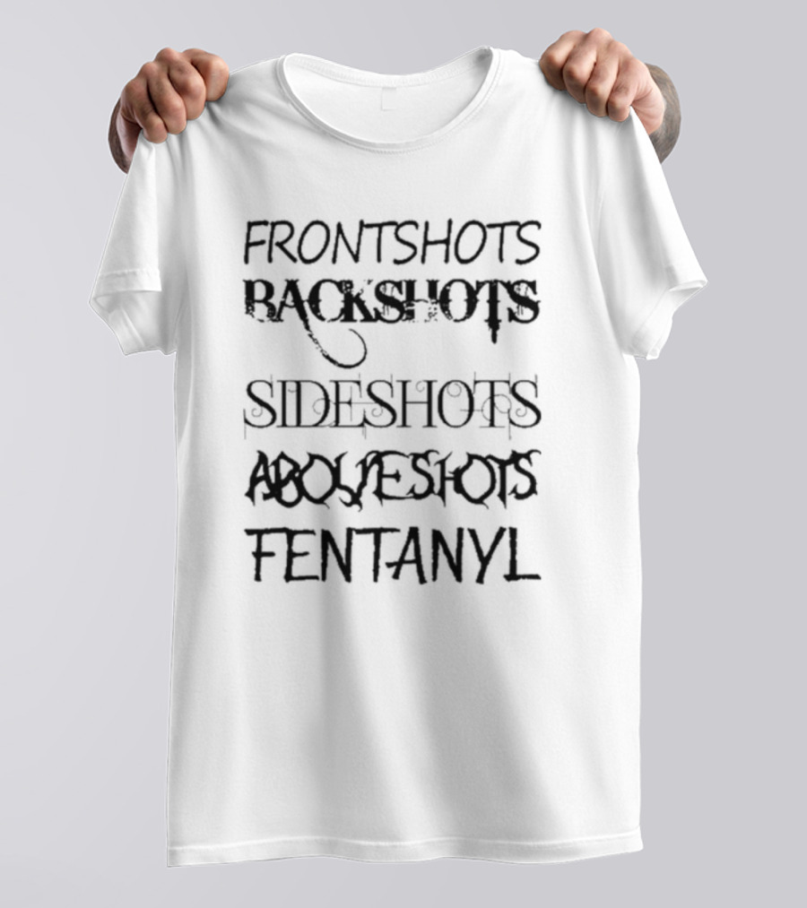 FRONT SHOTS BACKSHOTS SIDE SHOTS ABOVE SHOTS FENTANYL T-Shirt