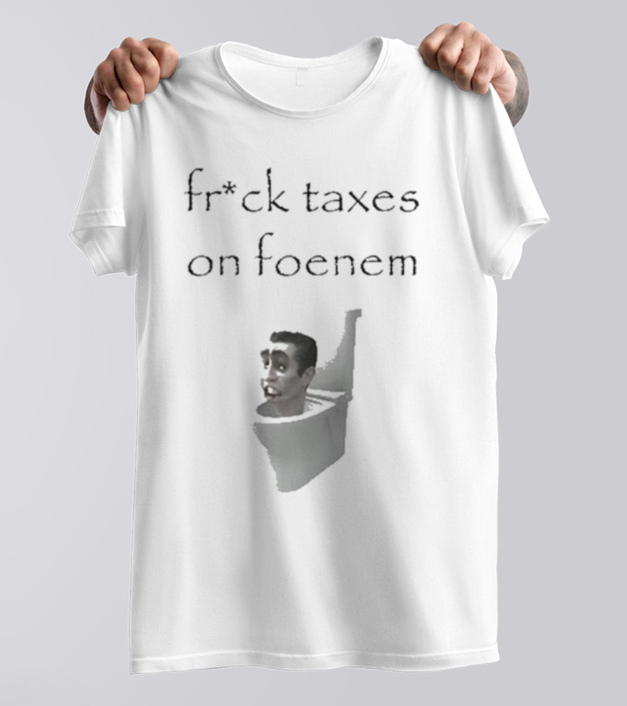 Fr*ck Taxes On Foenem Meme With Toilet Head T-Shirt