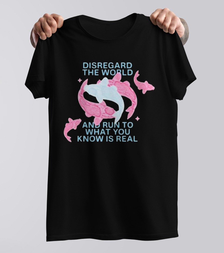DISREGARD THE WORLD AND RUN TO WHAT YOU KNOW IS REAL KOI FISH T-Shirt