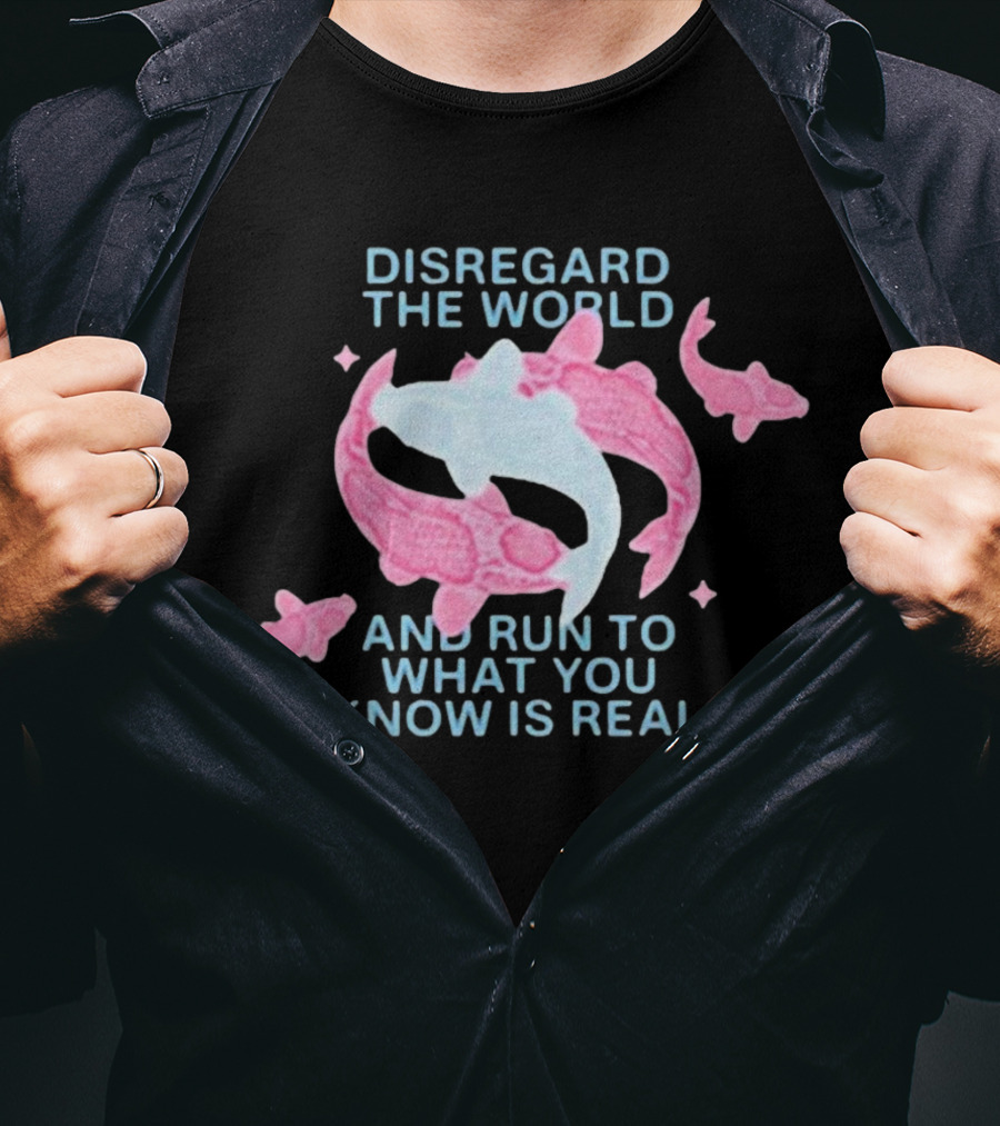 DISREGARD THE WORLD AND RUN TO WHAT YOU KNOW IS REAL KOI FISH T-Shirt