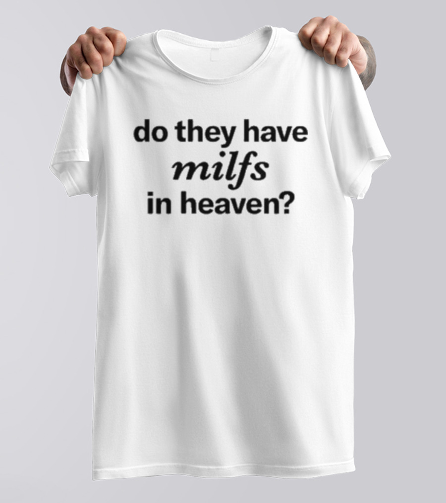 Do They Have Milfs In Heaven T-Shirt