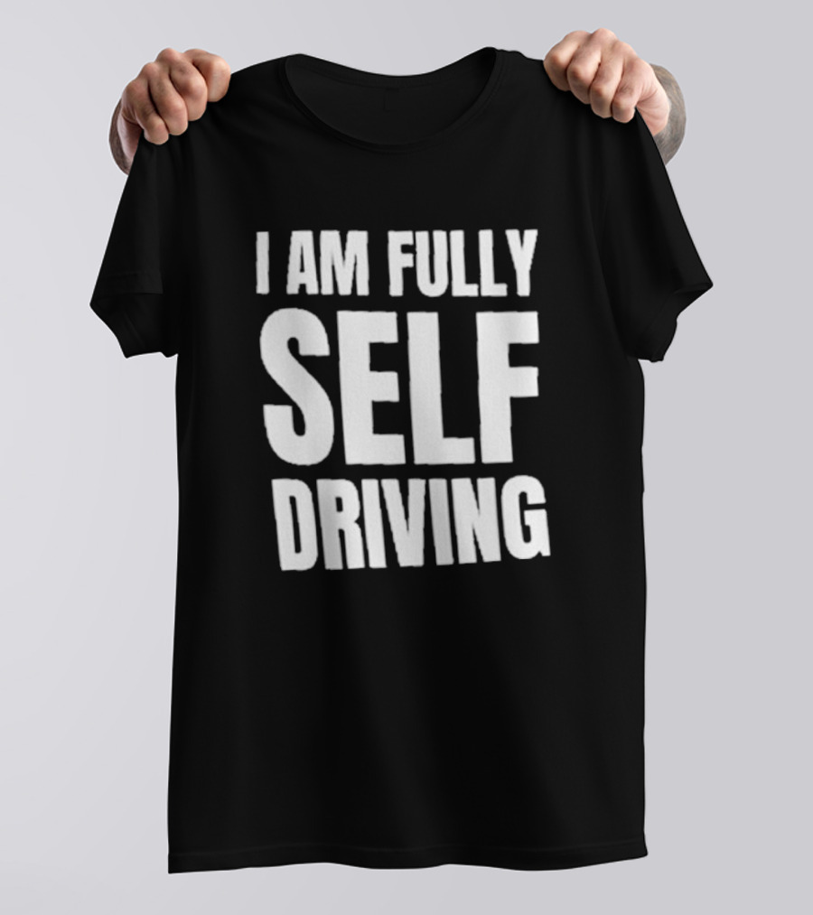 I Am Fully Self Driving T-Shirt