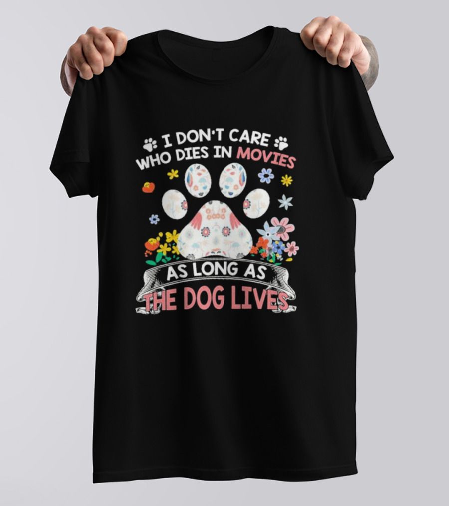 I Don’t Care Who Dies In Movies As Long As The Dog Lives Paw Flowers T-Shirt