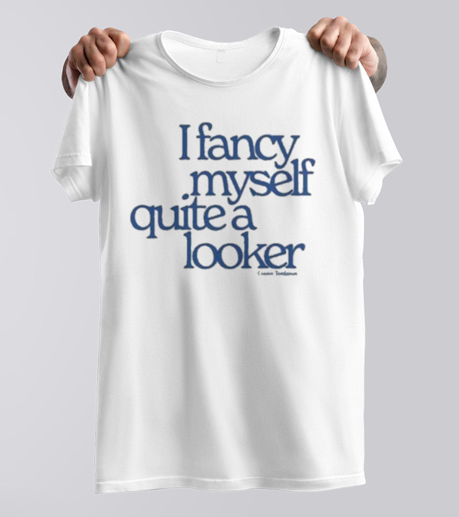 I Fancy Myself Quite A Looker Connor Tomlinson T-Shirt