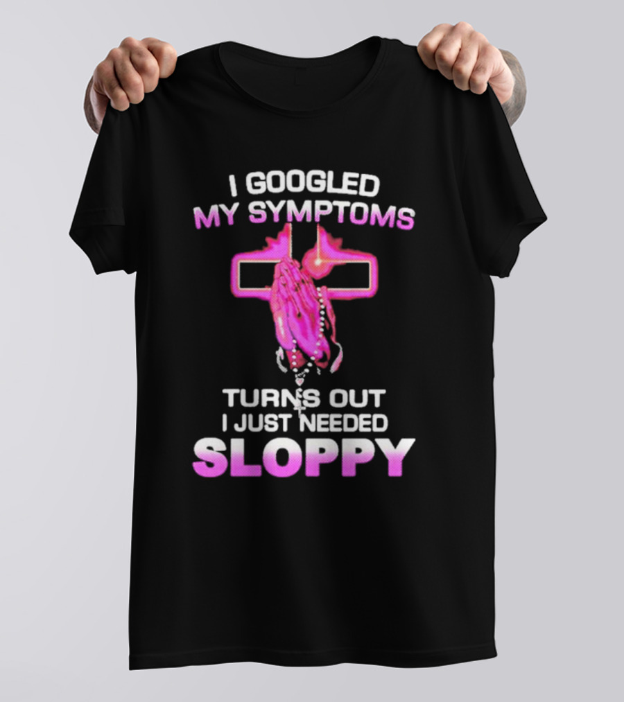 I Googled My Symptoms Turns Out I Just Needed Sloppy Praying Hands And Cross T-Shirt