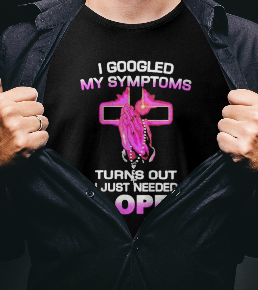 I Googled My Symptoms Turns Out I Just Needed Sloppy Praying Hands And Cross T-Shirt