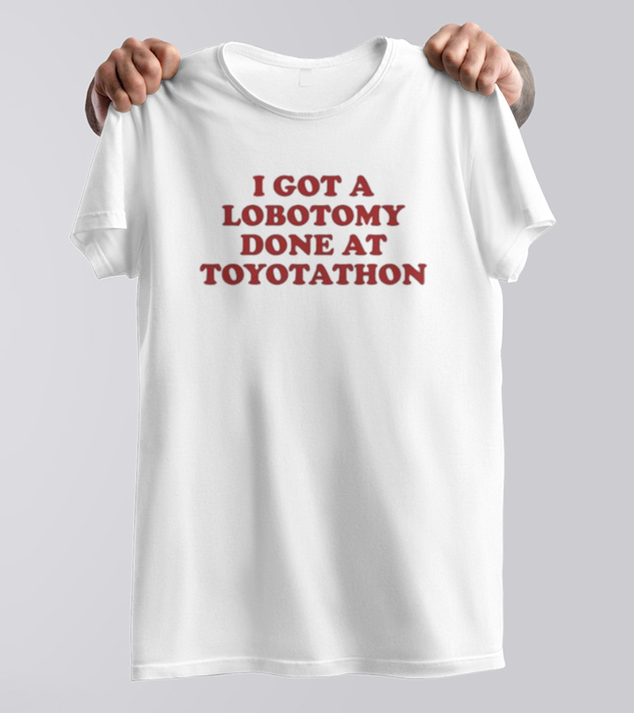 I Got A Lobotomy Done At Toyotathon T-Shirt