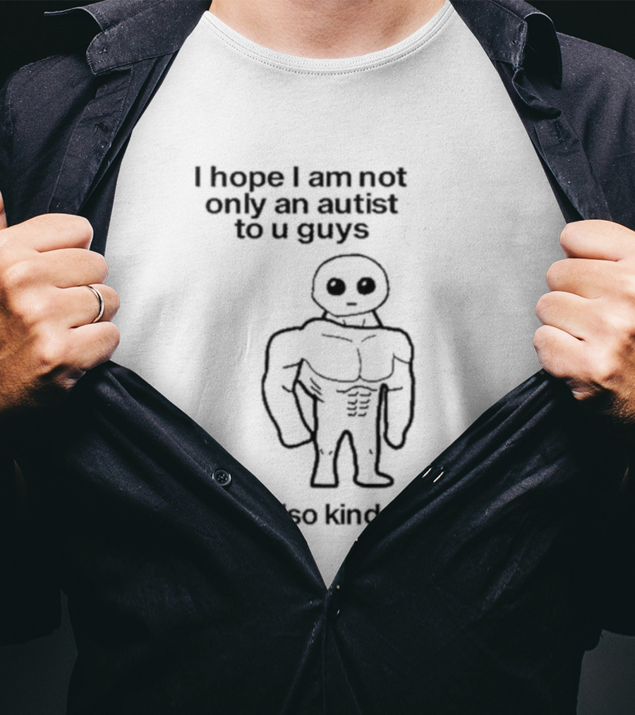I Hope I Am Not Only An Autist To U Guys But Also Kinda Jacked Muscular Character T-Shirt