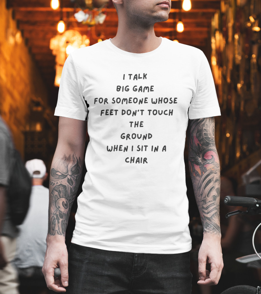I Talk Big Game For Someone Whose Feet Don’t Touch The Ground When I Sit In A Chair T-Shirt