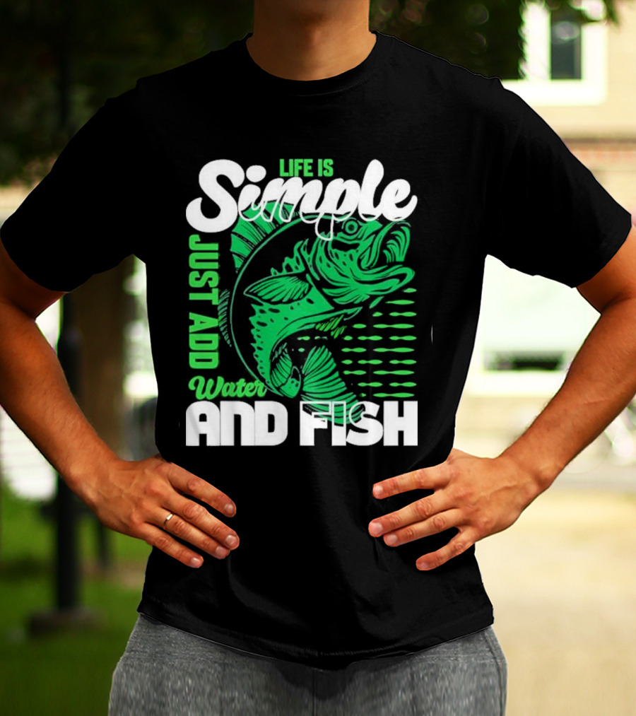 Life Is Simple Just Add Water And Fish With Green Fish T-Shirt