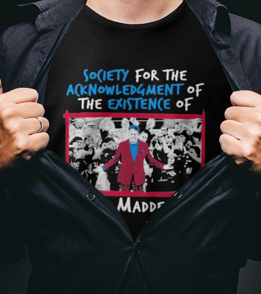 Society For The Acknowledgment Of The Existence Of John Maddening T-Shirt