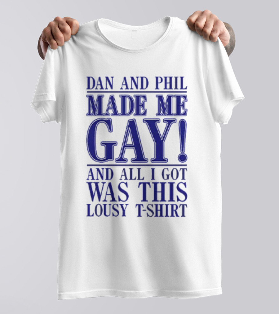 Dan And Phil Made Me Gay And All I Got Was This Lousy T-Shirt