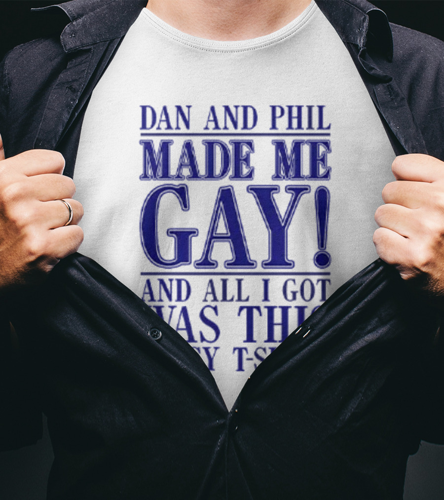 Dan And Phil Made Me Gay And All I Got Was This Lousy T-Shirt
