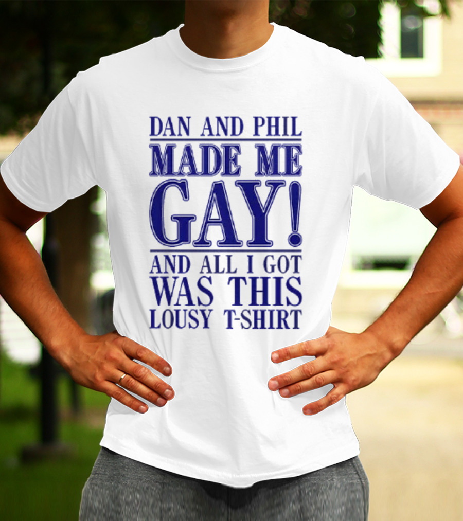 Dan And Phil Made Me Gay And All I Got Was This Lousy T-Shirt
