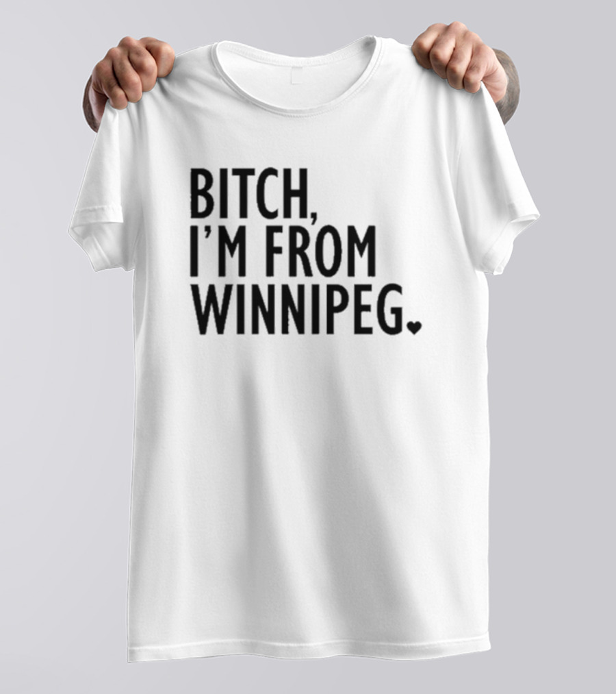 Bitch I’m From Winnipeg T-Shirt