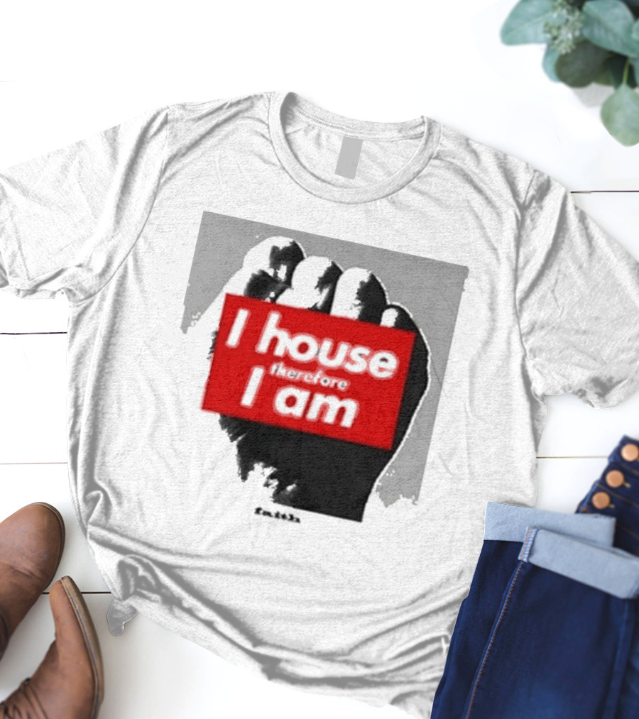 I House Therefore I Am Fist T-Shirt