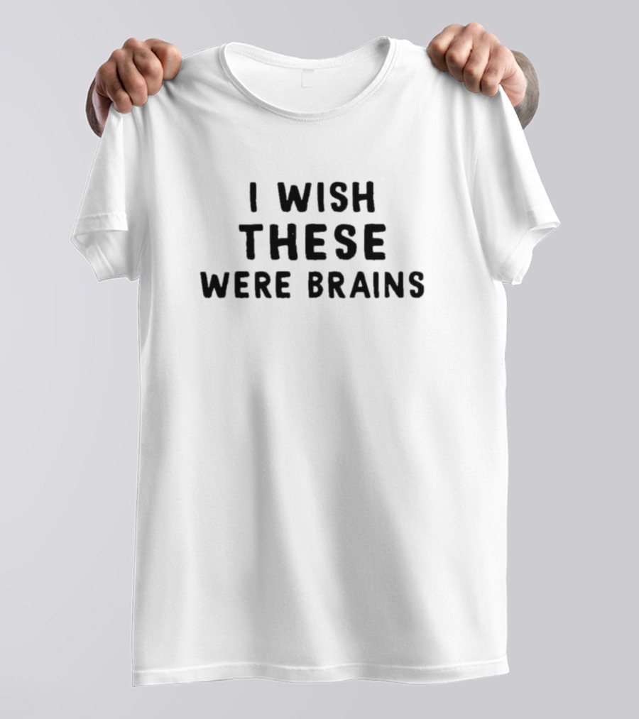 I Wish These Were Brains T-Shirt