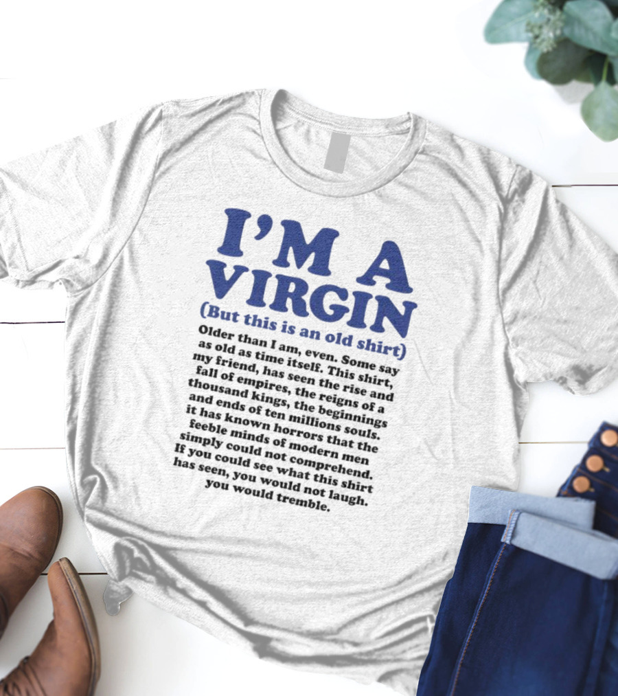 I’m A Virgin But This Is An Old Shirt Older Than I Am Some Say As Old As Time Itself T-Shirt