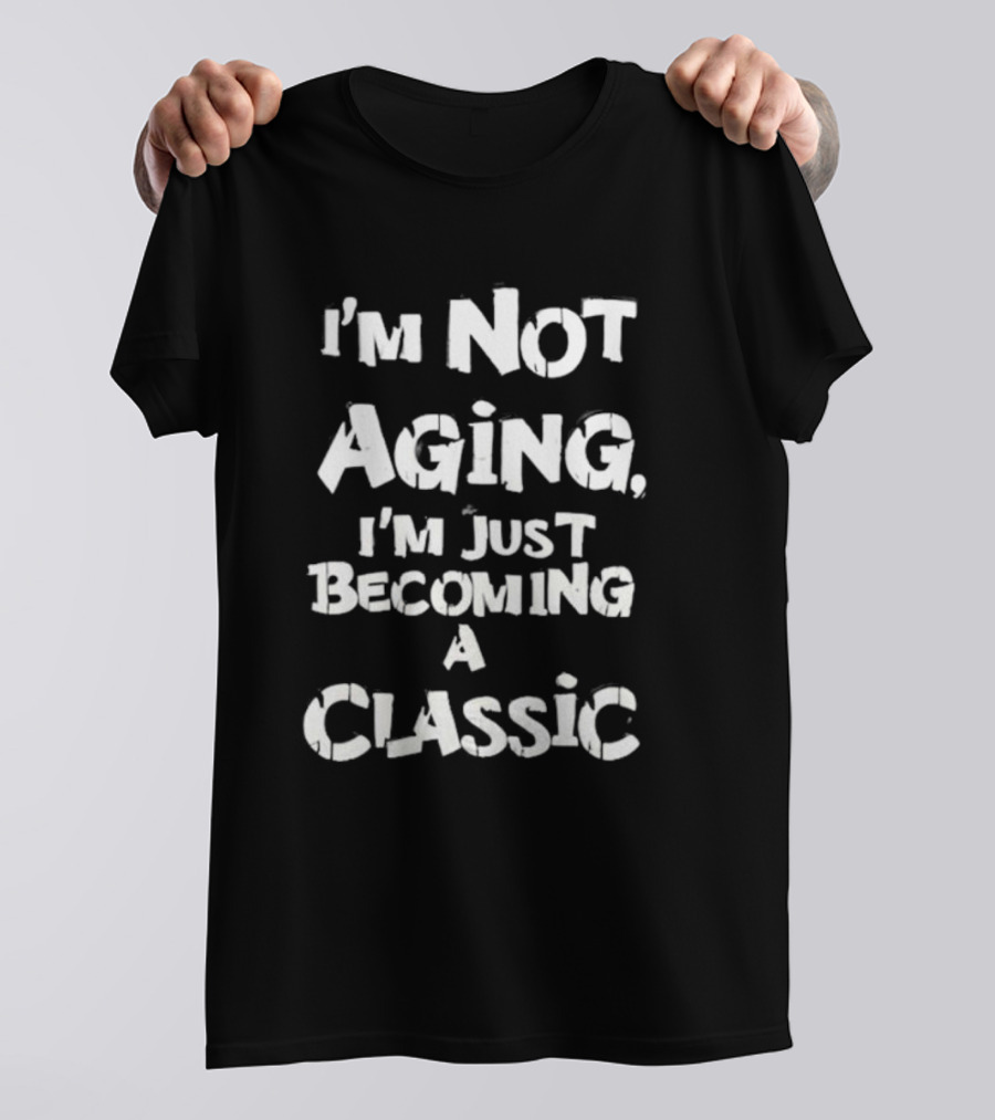 I’m Not Aging I’m Just Becoming A Classic T-Shirt