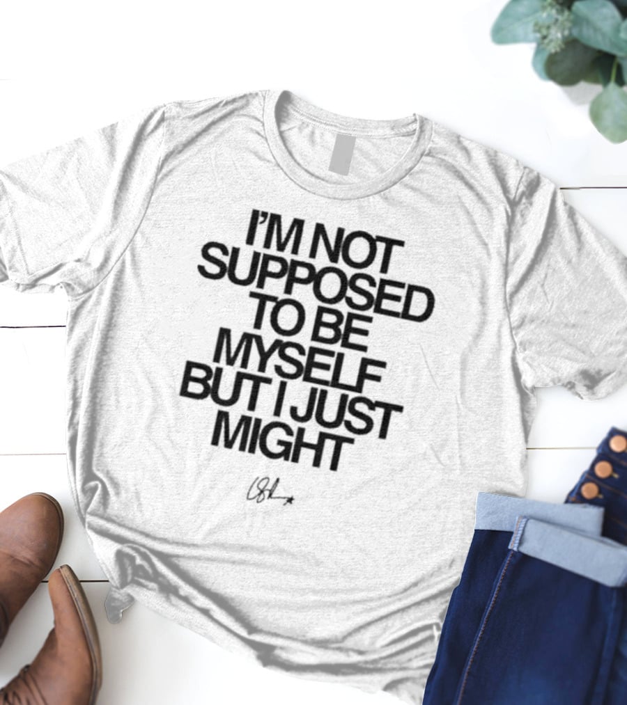 I’m Not Supposed To Be Myself But I Just Might Signature T-Shirt