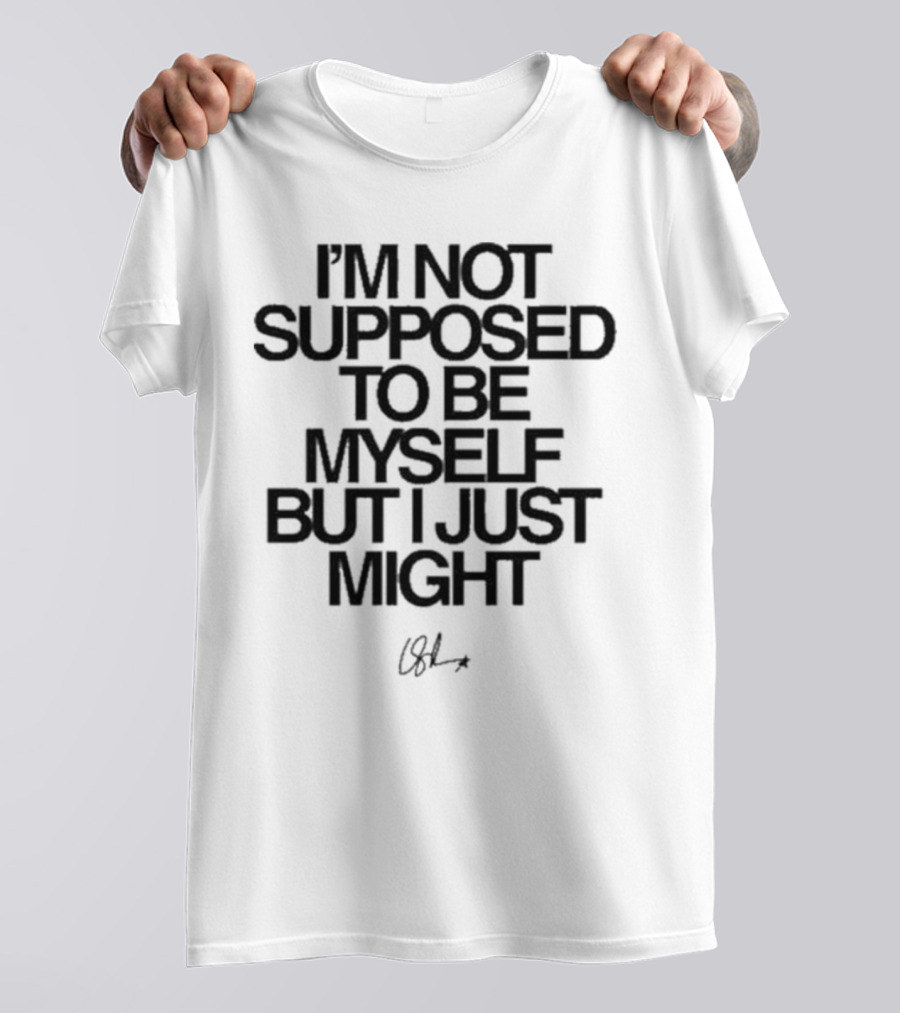 I’m Not Supposed To Be Myself But I Just Might Signature T-Shirt