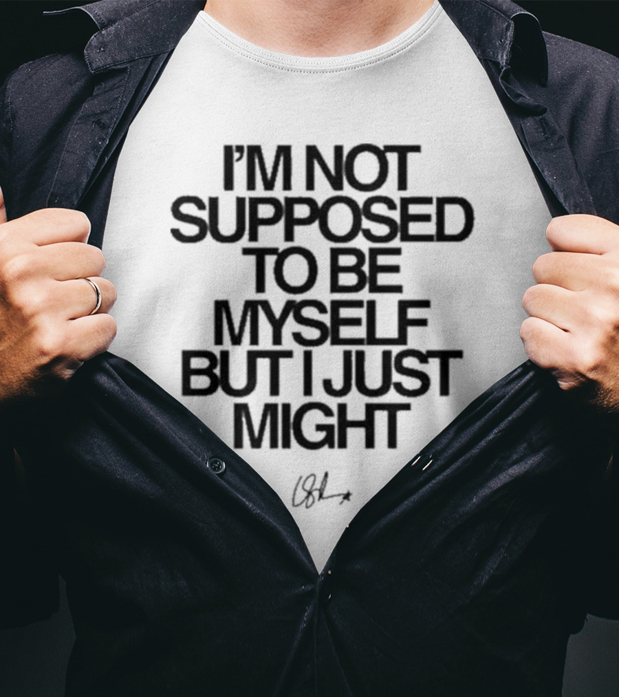 I’m Not Supposed To Be Myself But I Just Might Signature T-Shirt