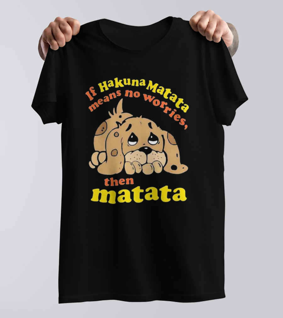 If Hakuna Matata Means No Worries Then Matata Sad Puppy T-Shirt