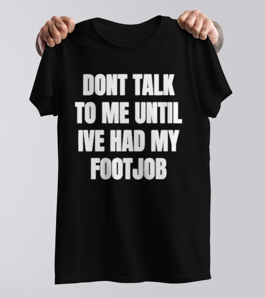 Dont Talk To Me Until Ive Had My Footjob Ifailforlikes T-Shirt