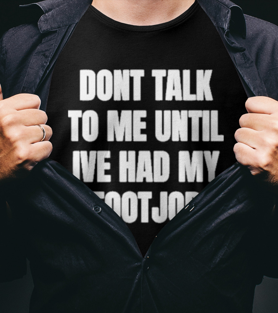 Dont Talk To Me Until Ive Had My Footjob Ifailforlikes T-Shirt