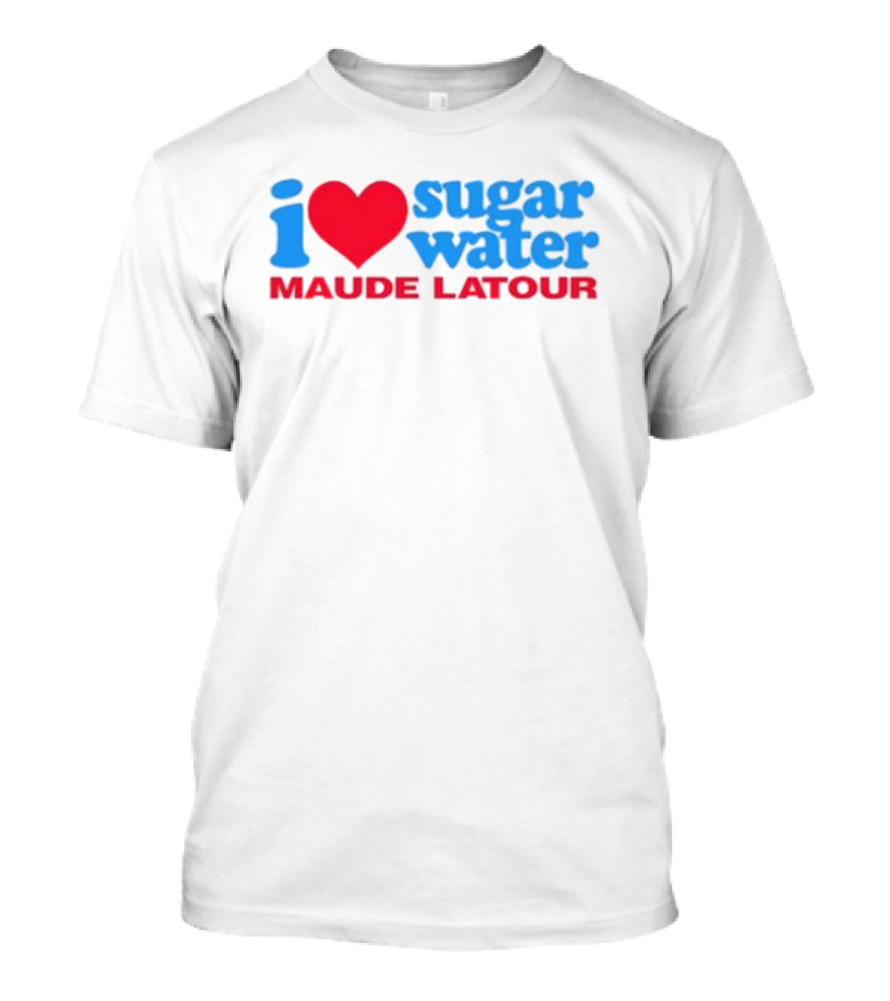 I Love Sugar Water Maude Latour T-Shirt