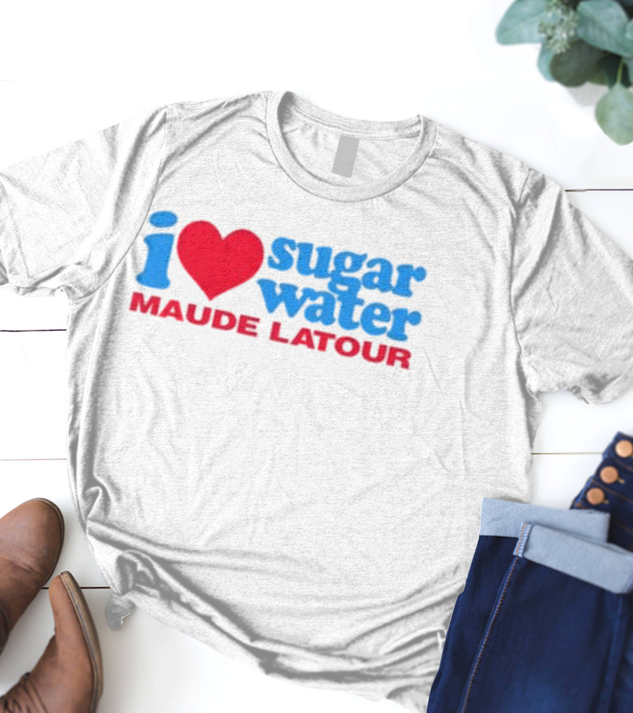 I Love Sugar Water Maude Latour T-Shirt