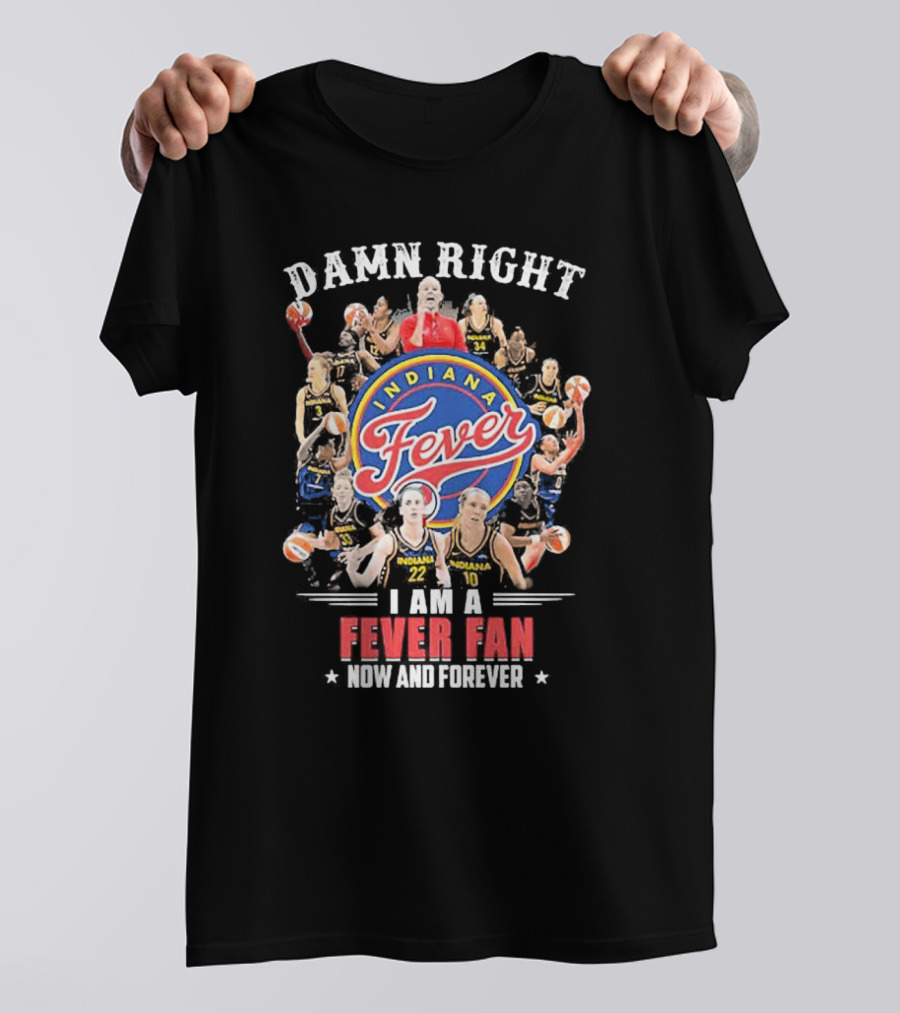 Damn Right Indiana Fever Fan Now And Forever T-Shirt