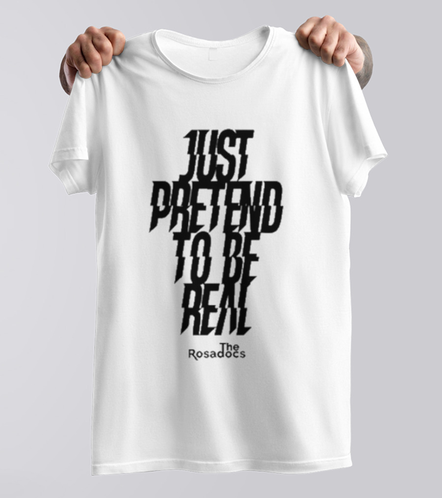 Just Pretend To Be Real The Rosadoes T-Shirt