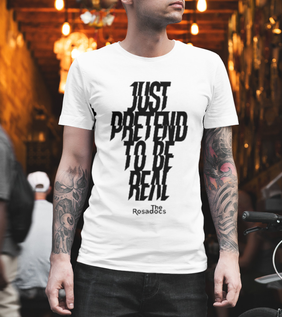 Just Pretend To Be Real The Rosadoes T-Shirt