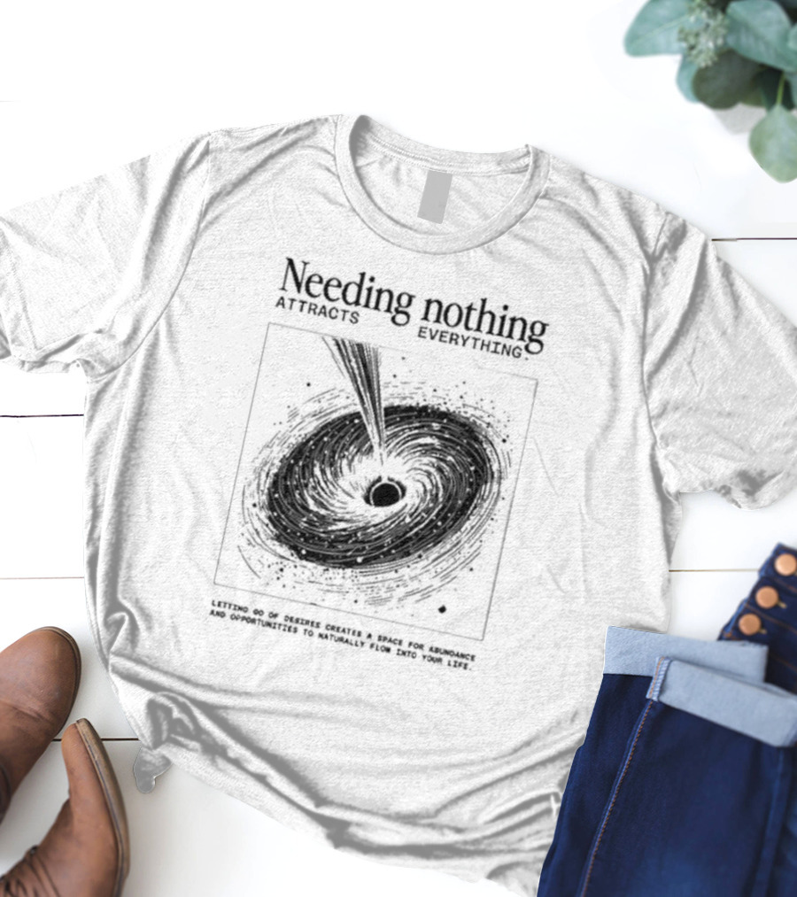 Needing Nothing Attracts Everything Letting Go Of Desires Creates Space For Abundance And Opportunities T-Shirt