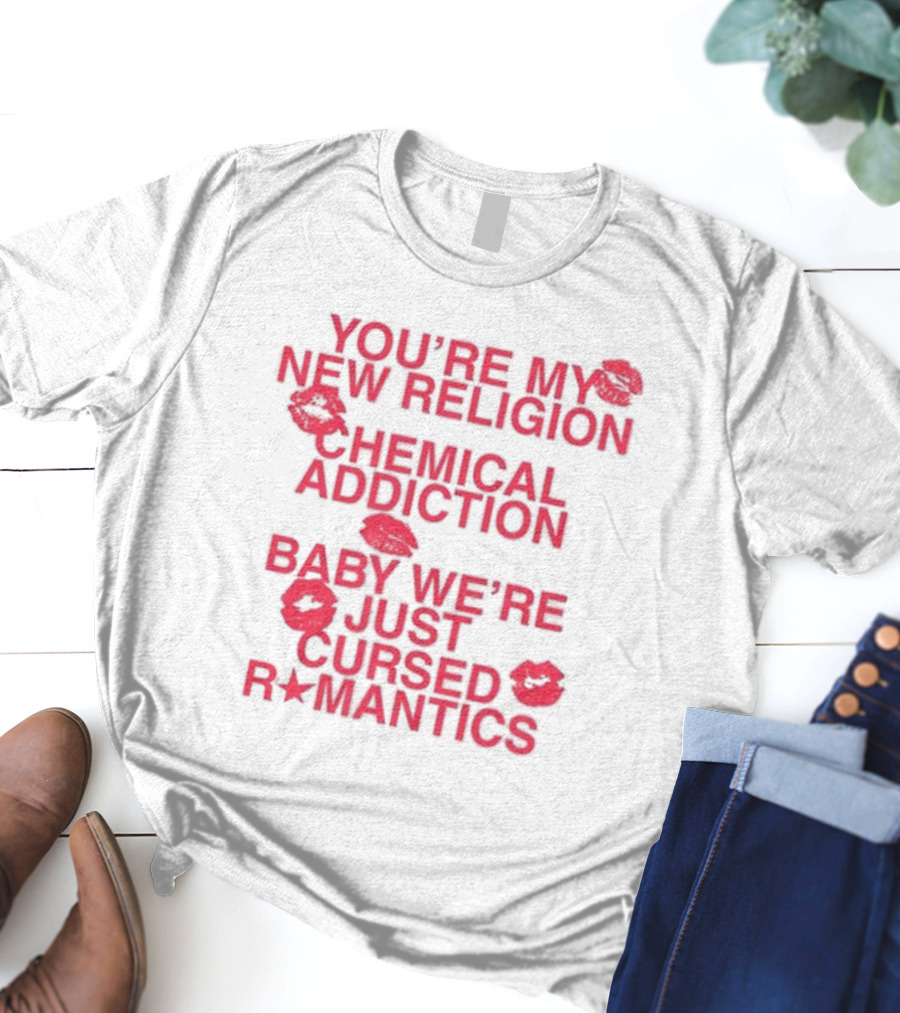 You’re My New Religion Chemical Addiction Baby We’re Just Cursed Romantics T-Shirt