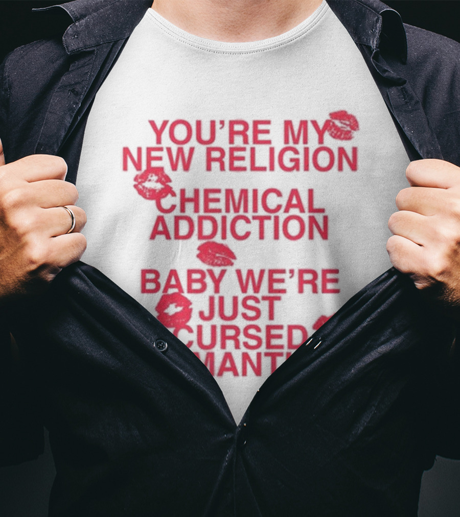 You’re My New Religion Chemical Addiction Baby We’re Just Cursed Romantics T-Shirt