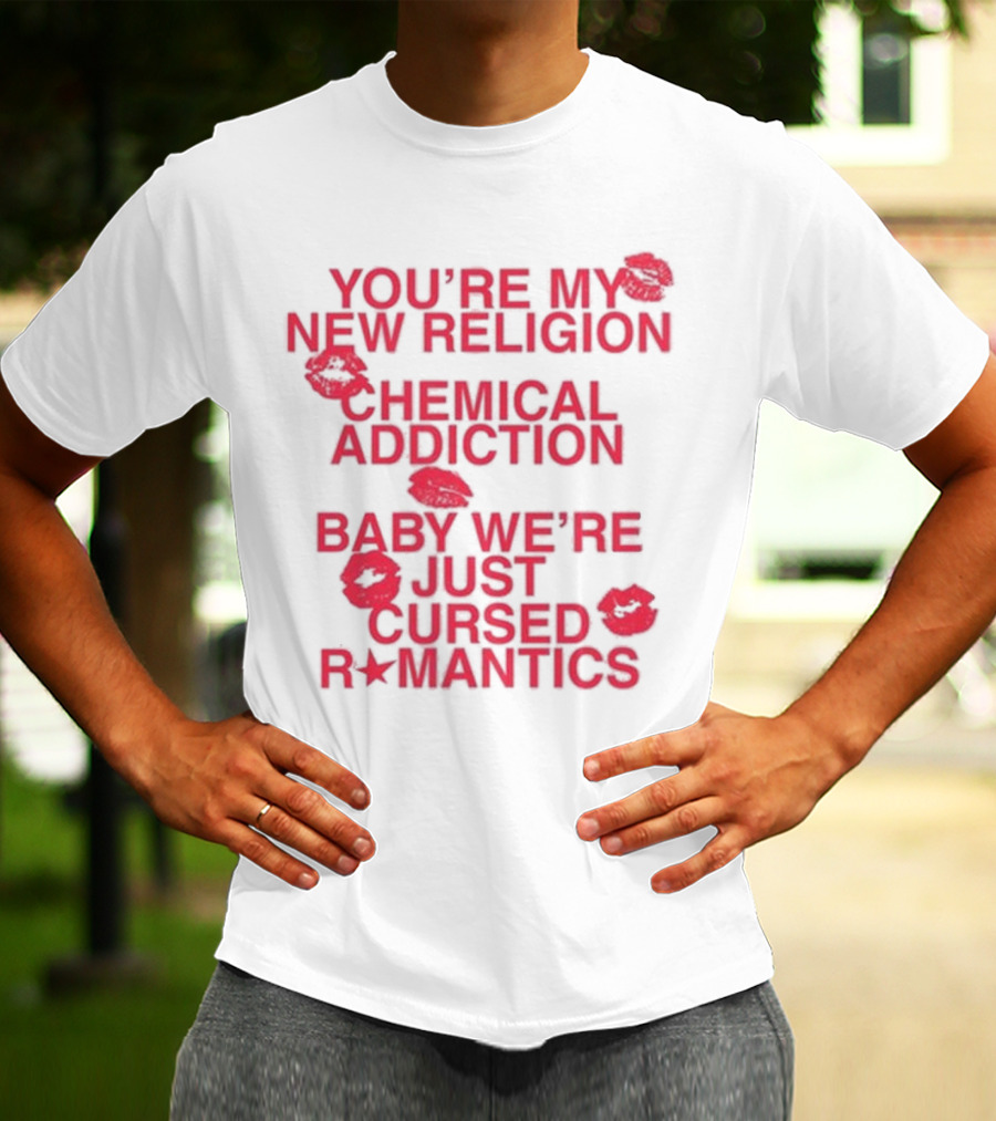 You’re My New Religion Chemical Addiction Baby We’re Just Cursed Romantics T-Shirt