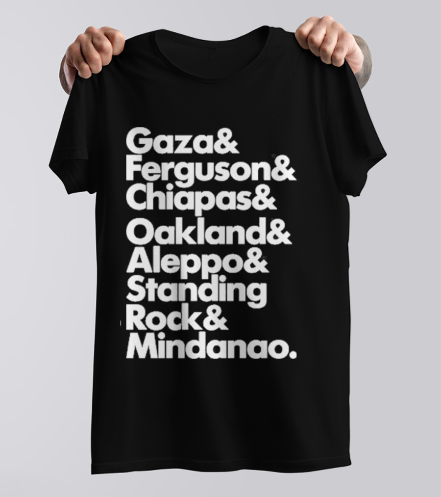 Gaza And Ferguson And Chiapas Oakland Aleppo Standing Rock Mindanao T-Shirt