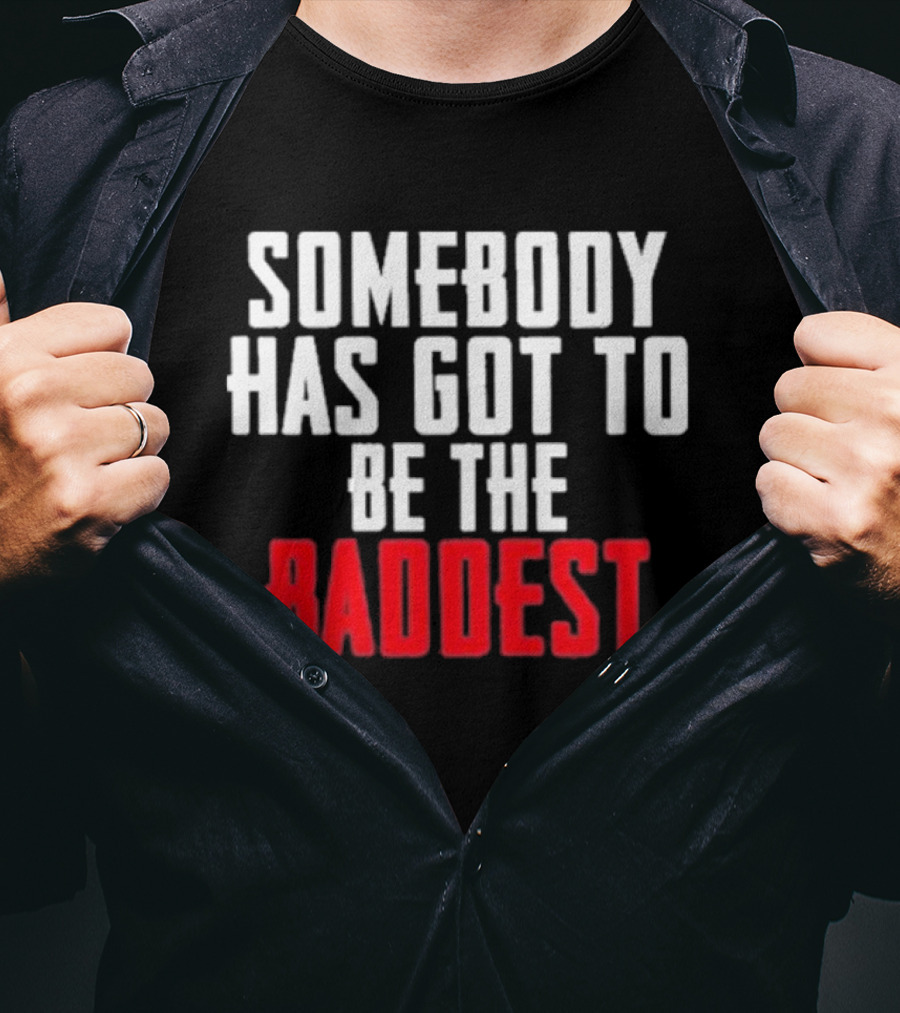 Somebody Has Got To Be The Baddest Bold Powerful T-Shirt