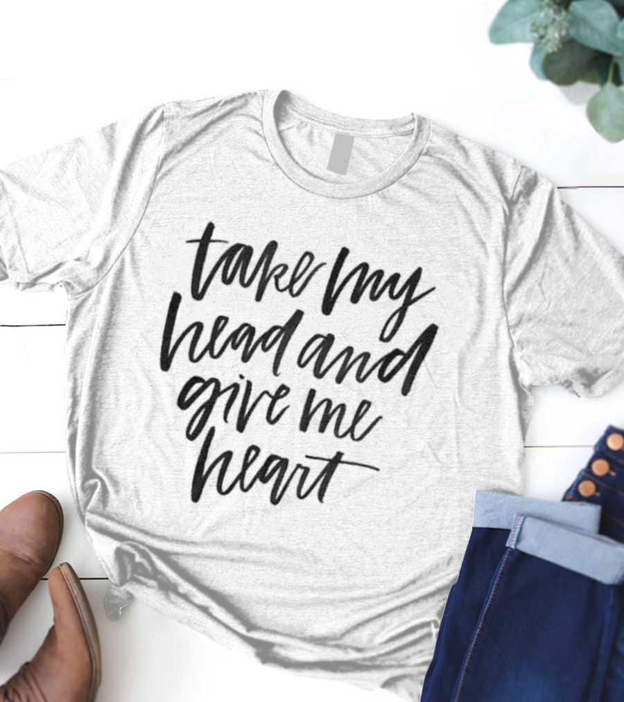 Take My Head And Give Me Heart T-Shirt