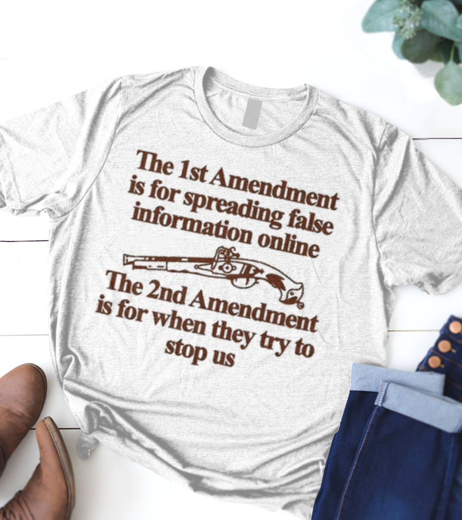 Theclassyshirts The 1St Amendment Is For Spreading False Information Online The 2Nd Amendment Is For When They Try To Stop Us T-Shirt