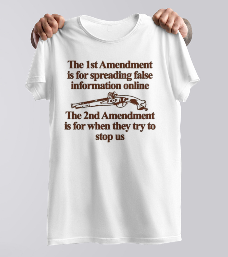 Theclassyshirts The 1St Amendment Is For Spreading False Information Online The 2Nd Amendment Is For When They Try To Stop Us T-Shirt