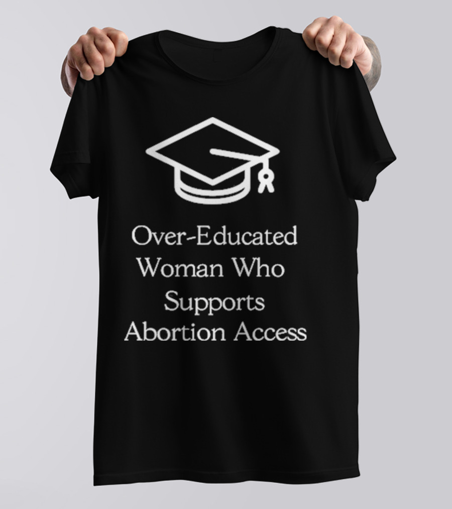 Over-Educated Woman Who Supports Abortion Access Graduation Cap T-Shirt