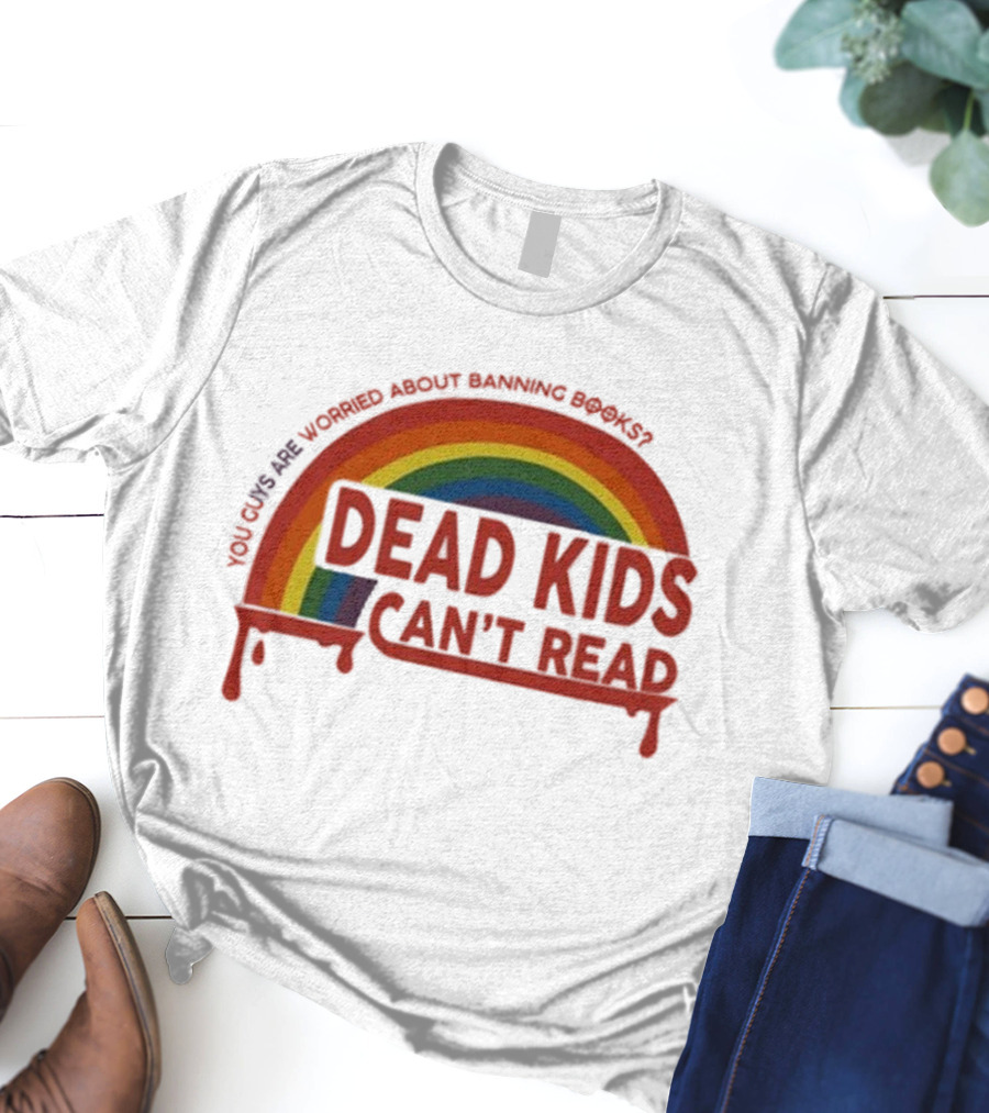 Dead Kids Can't Read Rainbow You Guys Are Worried About Banning Books T-Shirt