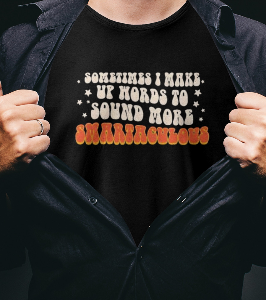 Sometimes I Make Up Words To Sound More Smartaculous T-Shirt