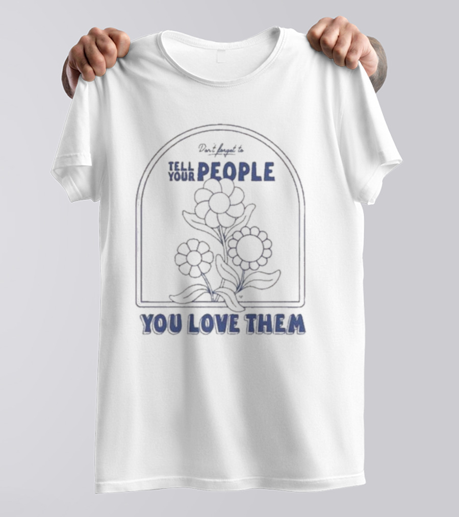 Don't Forget To Tell Your People You Love Them Blue Flowers T-Shirt