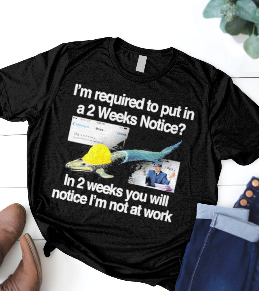 Barely Legal Clothing I’m Required To Put In A 2 Weeks Notice In 2 Weeks You Will Notice I’m Not At Work Messages Boss I Quit T-Shirt